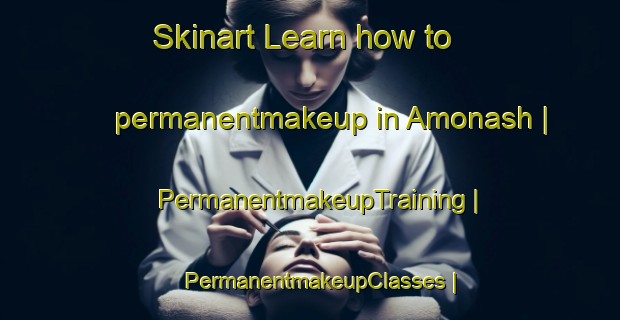 Skinart Learn how to permanentmakeup in Amonash | PermanentmakeupTraining | PermanentmakeupClasses | SkinartTraining-Russian Federation